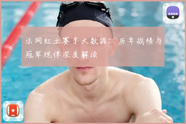 法网红土赛季大数据：历年战绩与冠军规律深度解读