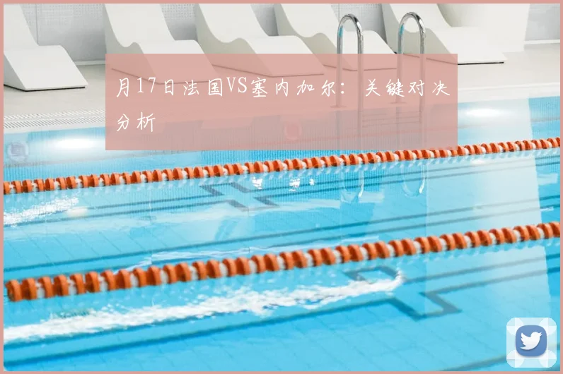 月17日法国VS塞内加尔:关键对决分析