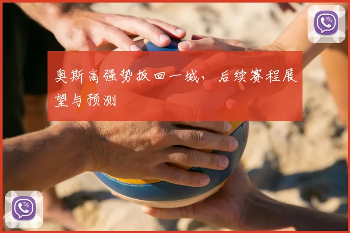 奥斯高强势扳回一城，后续赛程展望与预测