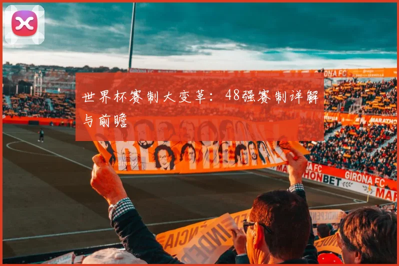 世界杯赛制大变革:48强赛制详解与前瞻
