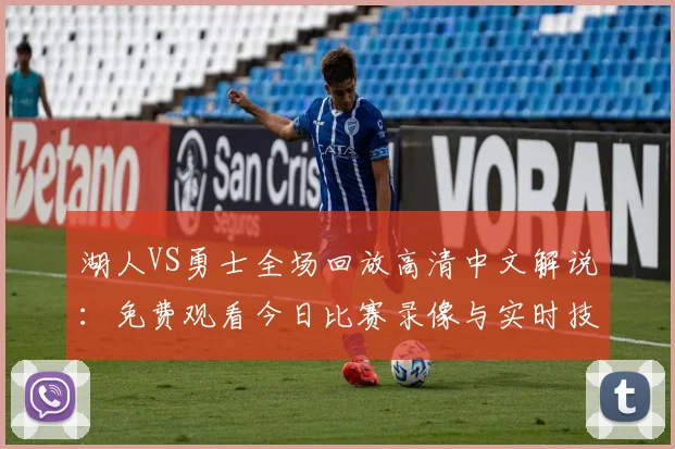 湖人VS勇士全场回放高清中文解说：免费观看今日比赛录像与实时技术统计