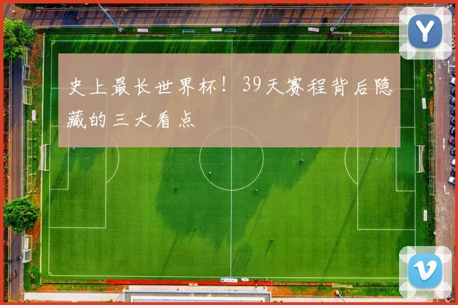 史上最长世界杯!39天赛程背后隐藏的三大看点