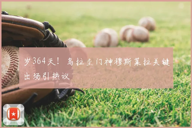 岁364天!乌拉圭门神穆斯莱拉关键出场引热议