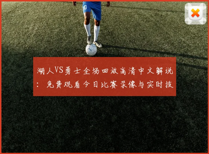 湖人VS勇士全场回放高清中文解说：免费观看今日比赛录像与实时技术统计