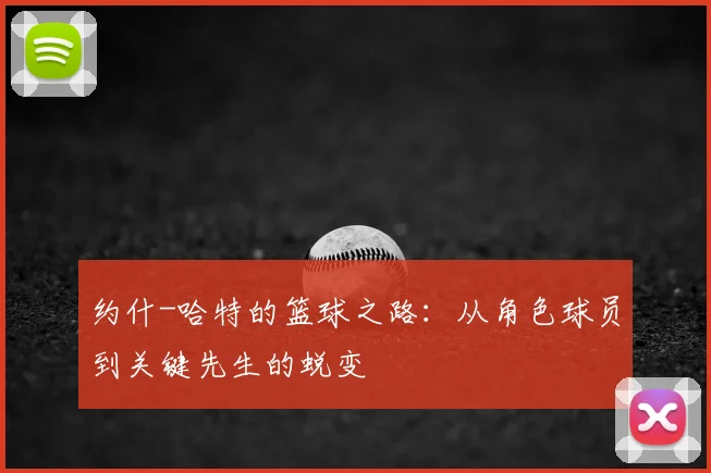 约什-哈特的篮球之路：从角色球员到关键先生的蜕变