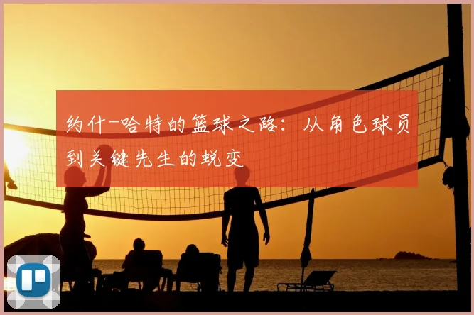 约什-哈特的篮球之路：从角色球员到关键先生的蜕变