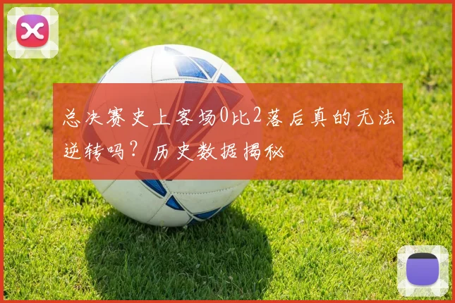 总决赛史上客场0比2落后真的无法逆转吗?历史数据揭秘
