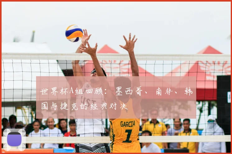 世界杯A组回顾：墨西哥、南非、韩国与捷克的经典对决