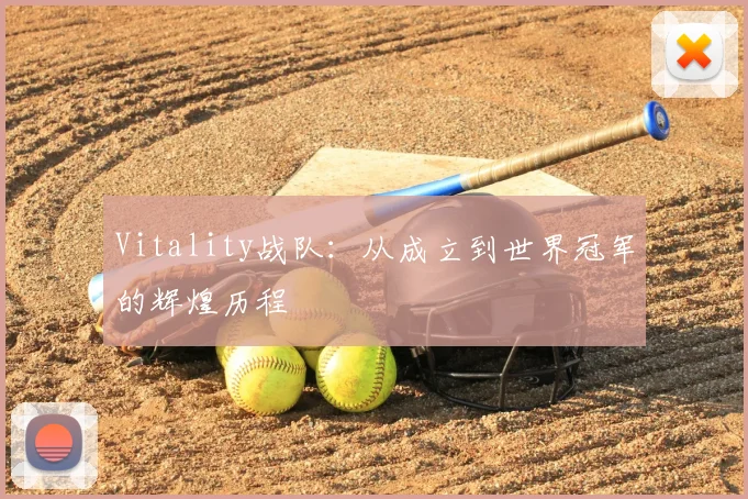 Vitality战队：从成立到世界冠军的辉煌历程