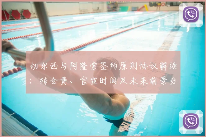 切尔西与阿隆索签约原则协议解读：转会费、官宣时间及未来前景分析