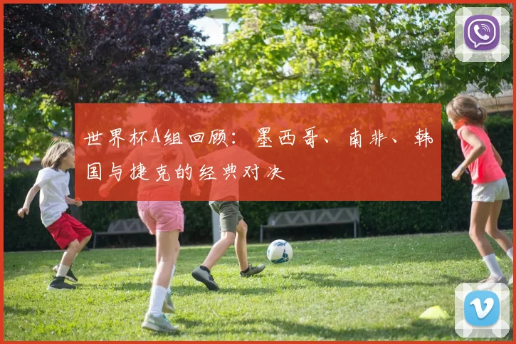 世界杯A组回顾：墨西哥、南非、韩国与捷克的经典对决