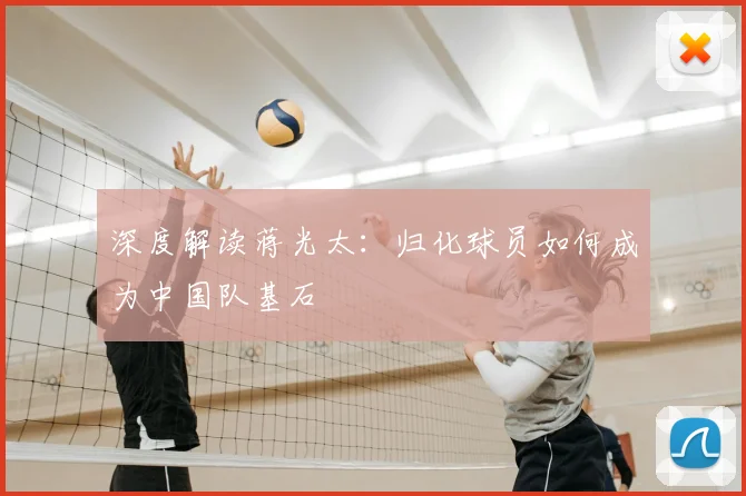 深度解读蒋光太：归化球员如何成为中国队基石
