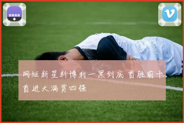 网坛新星科博利一黑到底 首胜前十首进大满贯四强