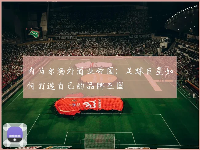 内马尔场外商业帝国：足球巨星如何打造自己的品牌王国